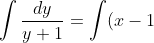 \int \frac{dy}{y+1} = \int (x-1) \, dx